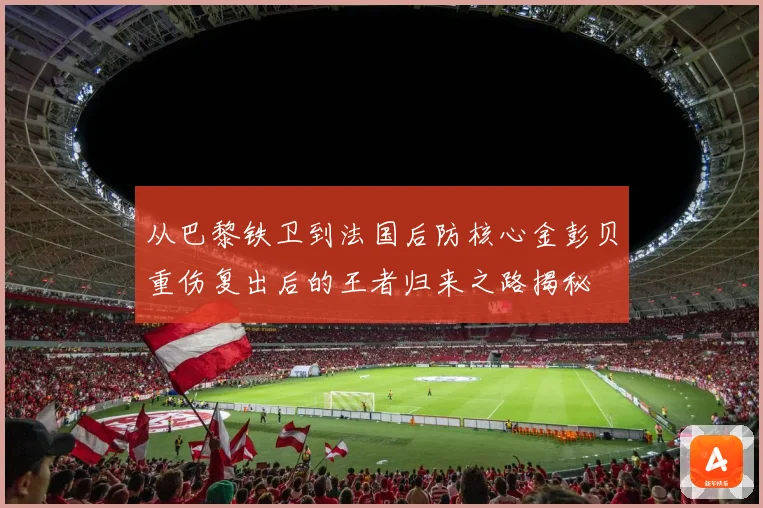 从巴黎铁卫到法国后防核心金彭贝重伤复出后的王者归来之路揭秘