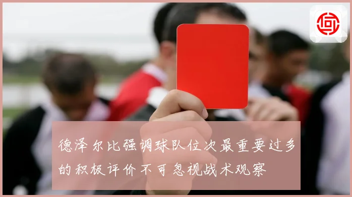 德泽尔比强调球队位次最重要过多的积极评价不可忽视战术观察