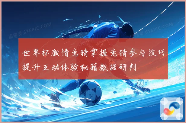 世界杯激情竞猜掌握竞猜参与技巧提升互动体验秘籍数据研判