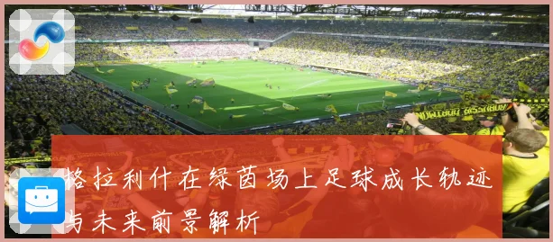 格拉利什在绿茵场上足球成长轨迹与未来前景解析