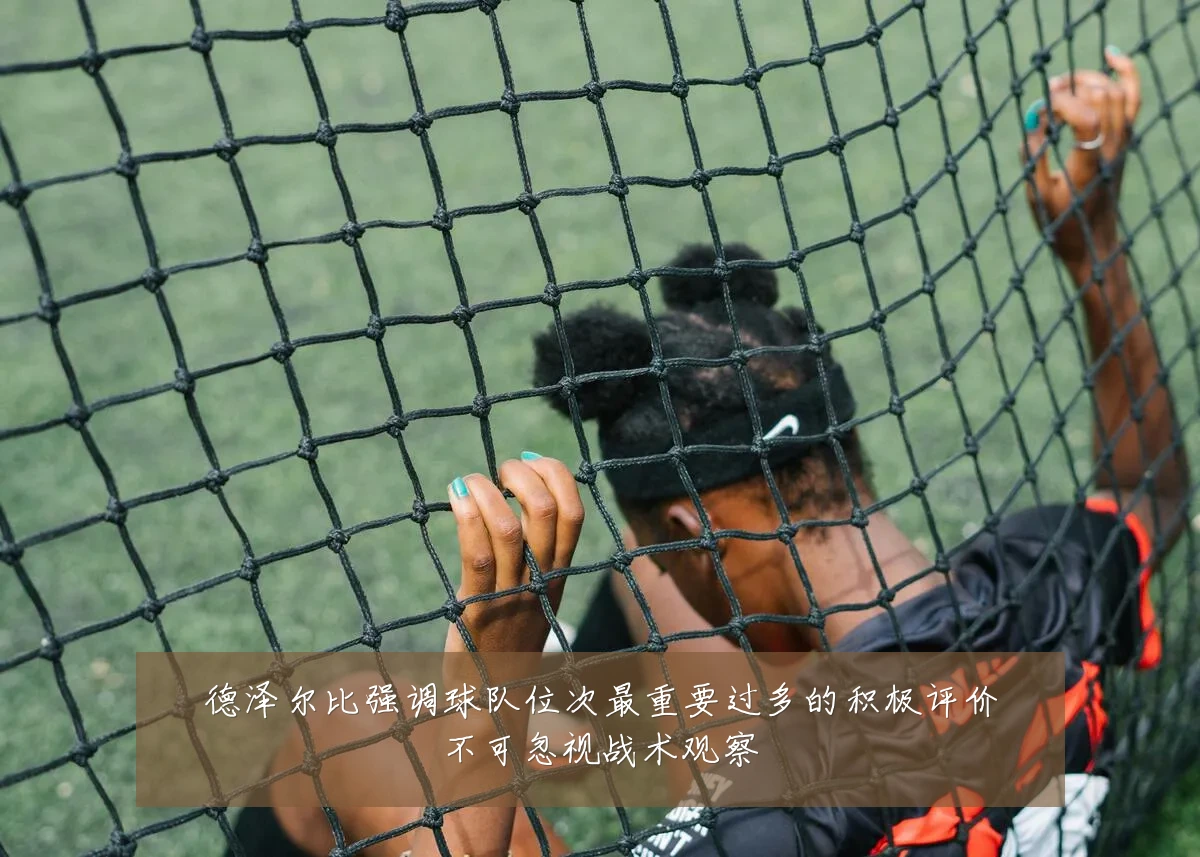 德泽尔比强调球队位次最重要过多的积极评价不可忽视战术观察
