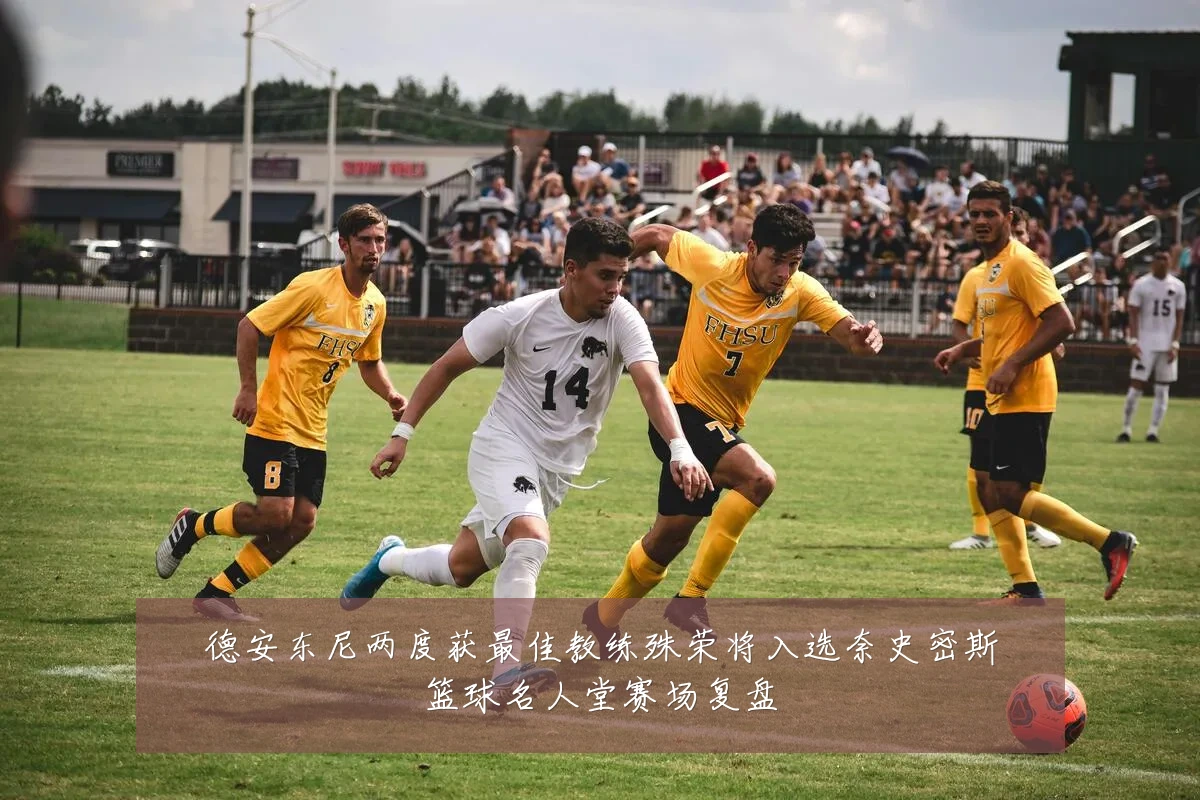 德安东尼两度获最佳教练殊荣将入选奈史密斯篮球名人堂赛场复盘