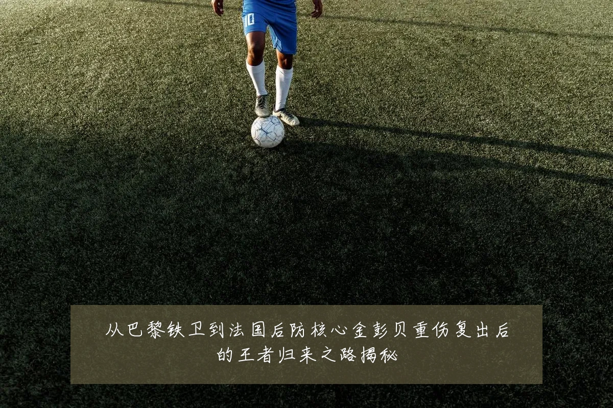 从巴黎铁卫到法国后防核心金彭贝重伤复出后的王者归来之路揭秘
