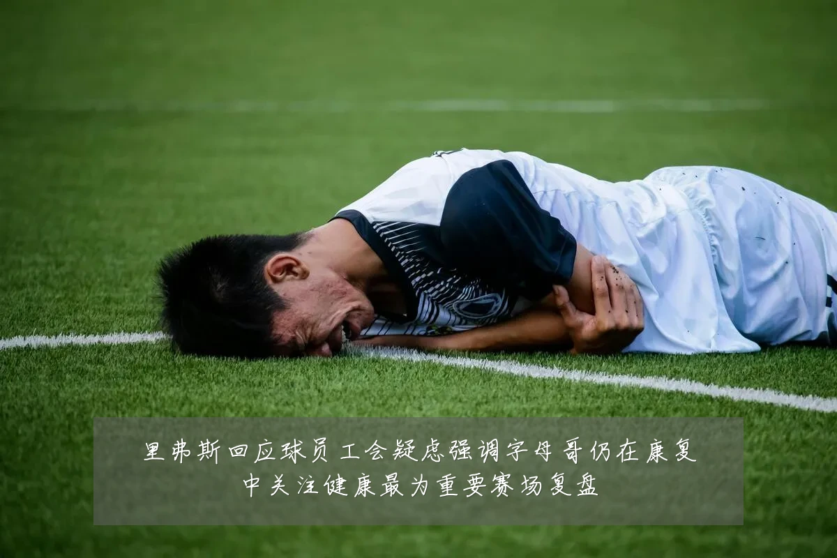 里弗斯回应球员工会疑虑强调字母哥仍在康复中关注健康最为重要赛场复盘