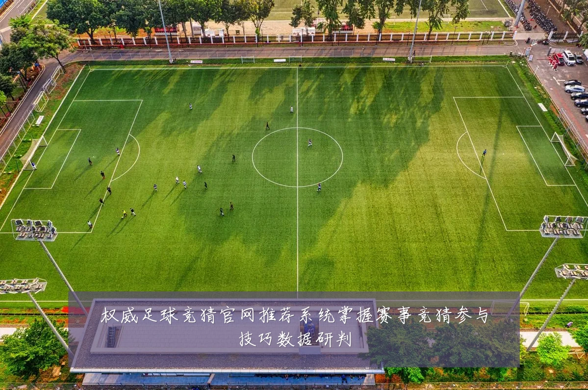 权威足球竞猜官网推荐系统掌握赛事竞猜参与技巧数据研判