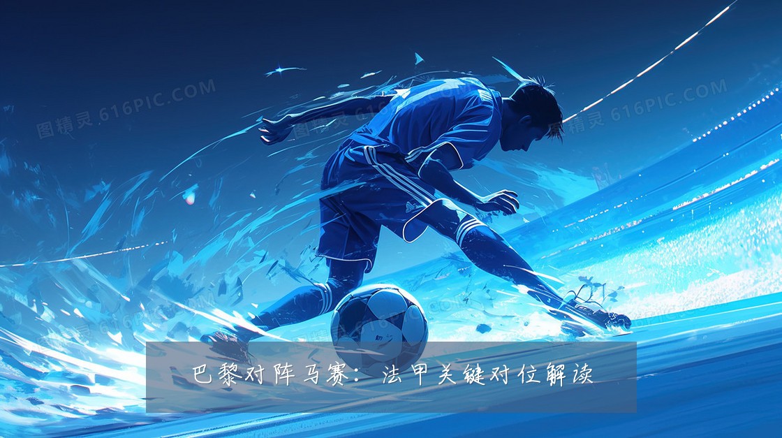 巴黎对阵马赛：法甲关键对位解读