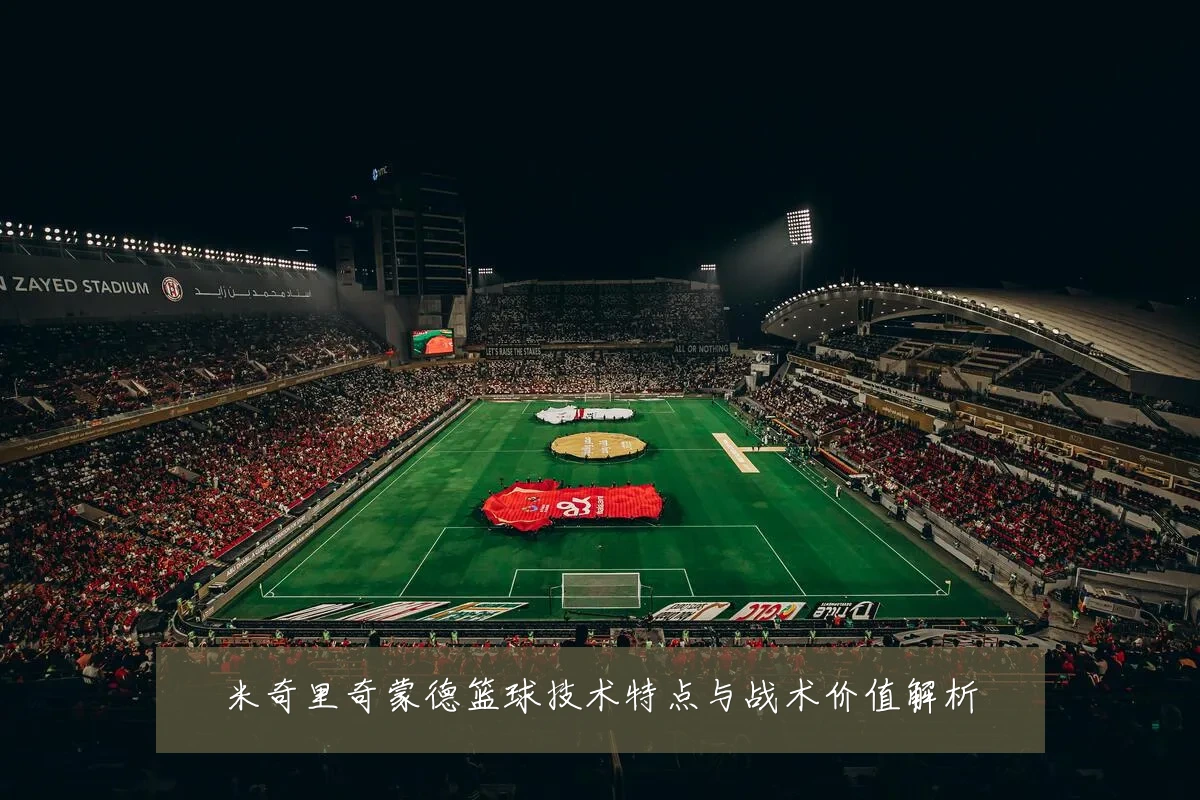 米奇里奇蒙德篮球技术特点与战术价值解析